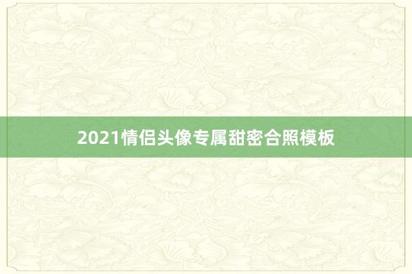 2021情侣头像专属甜密合照模板