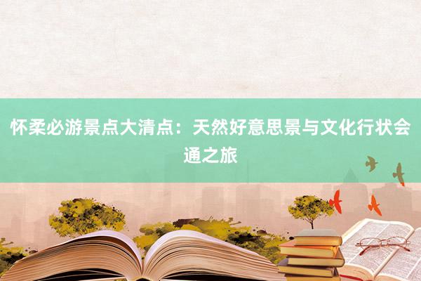 怀柔必游景点大清点：天然好意思景与文化行状会通之旅